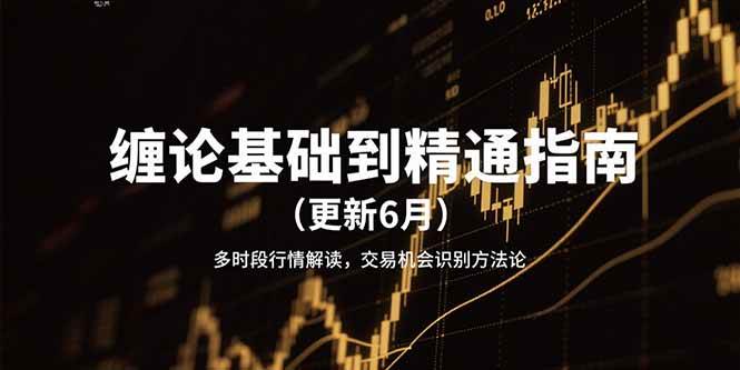 （15184期）缠论基础到精通指南（更新6月）多时段行情解读，交易机会识别方法论-佳佳云创网