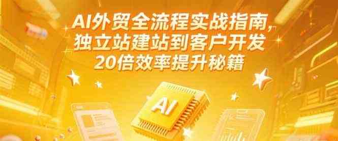 AI外贸全流程实战指南，独立站建站到客户开发，20倍效率提升秘籍(更新6月)-佳佳云创网