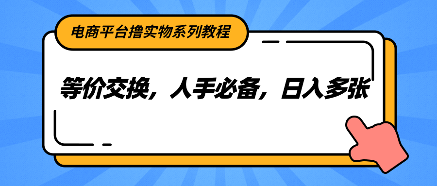 电商平台撸实物系列教程，等价交换，人手必备，日入多张-佳佳云创网