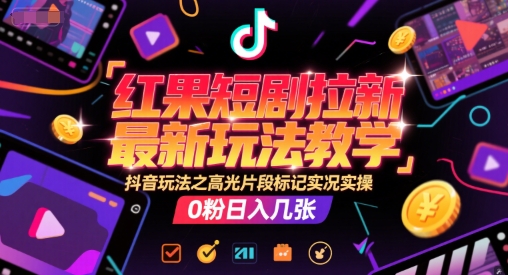 红果短剧拉新最新玩法教学，抖音玩法之高光片段标记实况实操，0粉日入几张-佳佳云创网