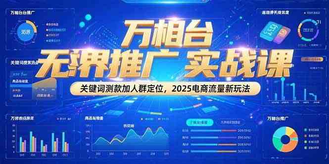 万相台无界推广实战课，关键词测款加人群定位，2025电商流量新玩法-佳佳云创网