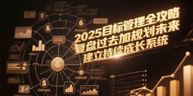 （15199期）2025目标管理全攻略，复盘过去加规划未来，建立持续成长系统-佳佳云创网
