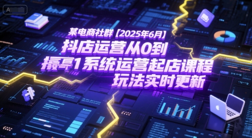 某电商社群【2025年6月】抖店运营从0到1系统运营起店课程，抖店最新玩法实时更新-佳佳云创网