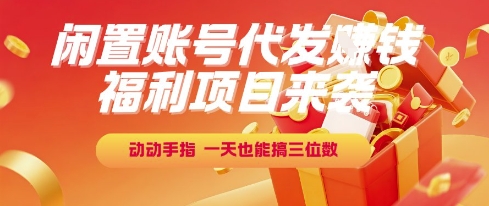 福利项目来袭，闲置账号代发挣钱，动动手指，一天也能搞三位数【揭秘】-佳佳云创网