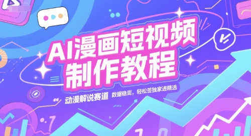 AI漫画短视频制作教程，动漫解说赛道，数据稳定且流量高，轻松签独家进精选-佳佳云创网