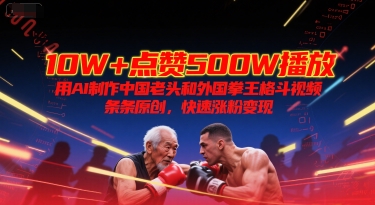 10W+点赞500W播放，用AI制作中国老头和外国拳王格斗视频，条条原创，快速涨粉变现-佳佳云创网