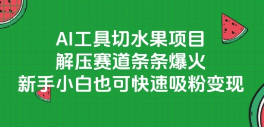 AI工具切水果项目，解压赛道条条爆火，新手小白也可快速吸粉变现-佳佳云创网