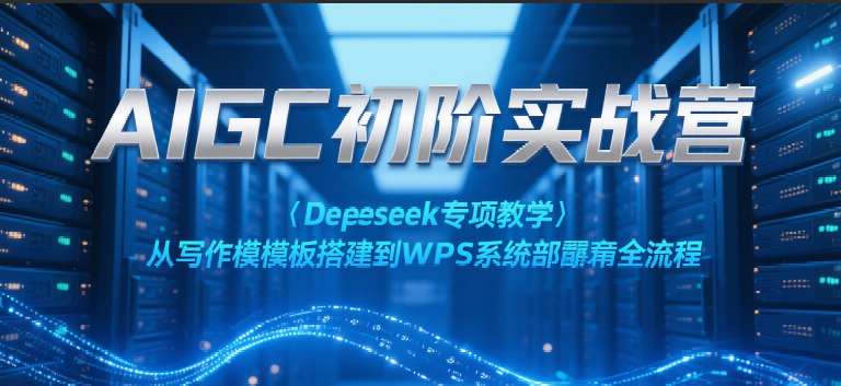 AIGC初阶实战营：Deepseek专项教学，从写作模板搭建到WPS系统部署全流程-佳佳云创网