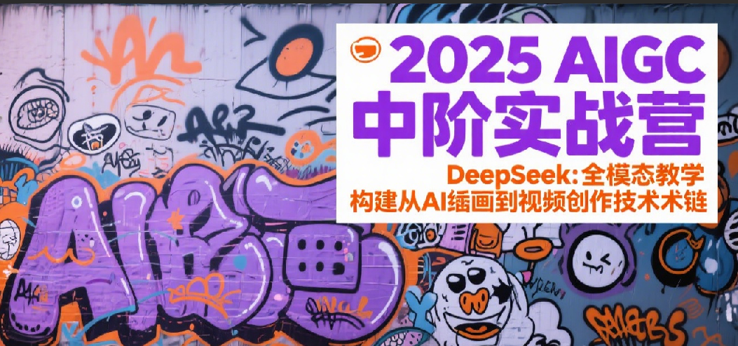 2025AIGC中阶实战营：DeepSeek全模态教学，构建从AI绘画到视频创作的技术链-佳佳云创网