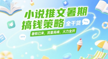 小说推文暑期搞钱策略，全干货，暑假已来，流量高峰，火力全开-佳佳云创网