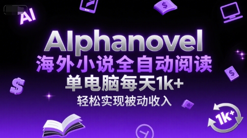 AIphanovel海外小说全自动阅读，单电脑每天1k+，轻松实现被动收入【揭秘】-佳佳云创网