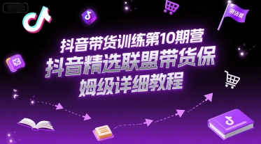 抖音带货训练第10期营，抖音精选联盟带货保姆级详细教程-佳佳云创网