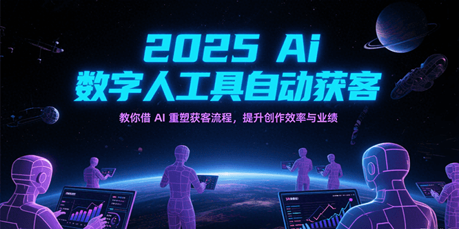 2025Ai数字人工具自动获客，教你借AI重塑获客流程，提升创作效率与业绩-佳佳云创网