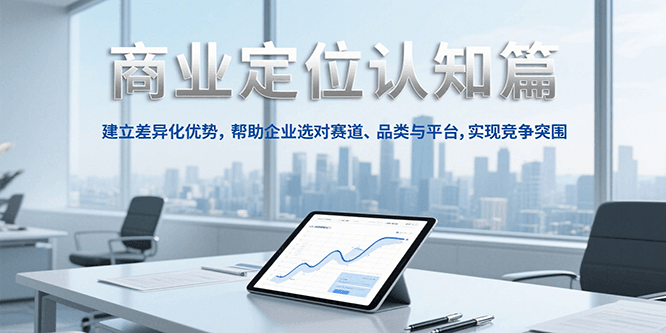 商业定位认知，建立差异化优势，帮助企业选对赛道、品类与平台，实现竞争突围-佳佳云创网