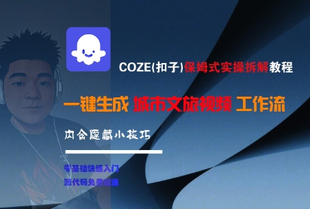 COZE(扣子)保姆式实操拆解教程，一键生成城市文旅视频工作流，内含隐藏小技巧-佳佳云创网