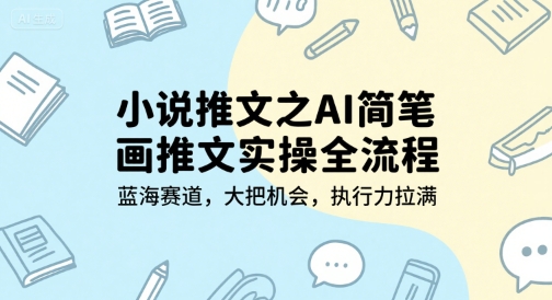 小说推文之AI简笔画推文实操全流程，蓝海赛道，大把机会，执行力拉满-佳佳云创网