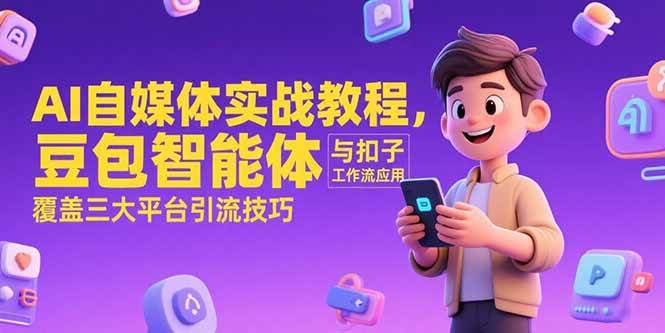 （15275期）AI自媒体实战教程，豆包智能体与扣子工作流应用，覆盖三大平台引流技巧-佳佳云创网