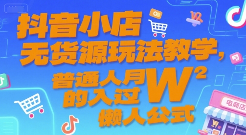 抖音小店无货源玩法教学，普通人月入过W的懒人公式-佳佳云创网