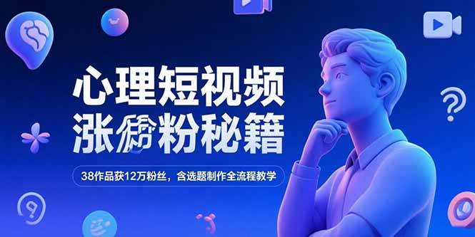 （15276期）心理短视频涨粉秘籍，38作品获12万粉丝，含选题制作全流程教学-佳佳云创网