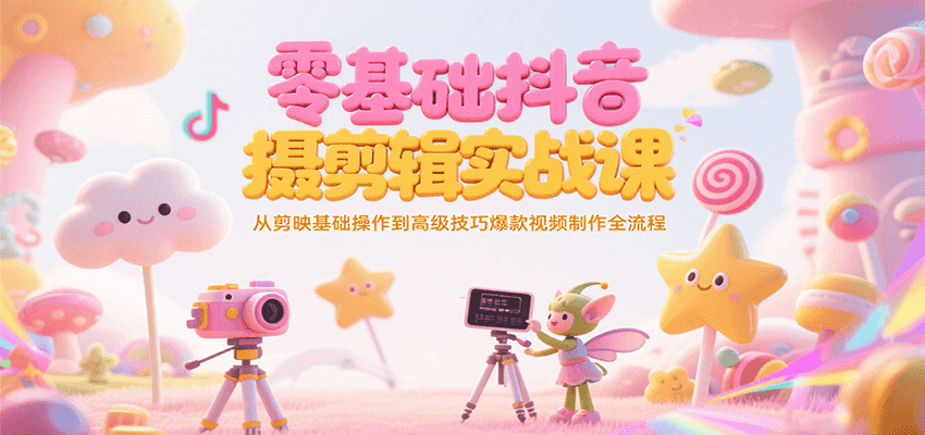 零基础抖音短视频拍摄剪辑实战课，从剪映基础操作到高级技巧爆款视频制作全流程-佳佳云创网