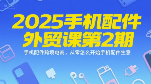 2025手机配件外贸课第2期，手机配件跨境电商，从零怎么开始手机配件生意-佳佳云创网