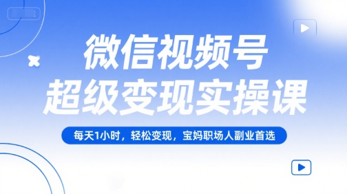 微信视频号超级变现实操课，每天1小时，轻松变现，宝妈职场人副业首选-佳佳云创网