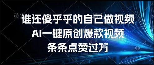 谁还傻乎乎的自己做视频？AI一键原创爆款视频，条条点赞过万，简单方便，好操作【揭秘】-佳佳云创网