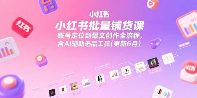 （15279期）小红书批量铺货课，账号定位到爆文创作全流程，含AI辅助选品工具(更新6月)-佳佳云创网
