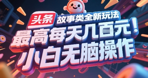 头条故事类全新玩法，最高每天几张，小白无脑操作-佳佳云创网