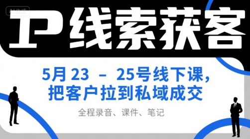 IP线索获客5月23-25号线下课，把客户拉到私域成交（录音+课件+笔记）-佳佳云创网