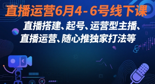 直播运营6月4-6号线下课，‬直播搭建、起号、运营型主播、直播运‬营、随心推独家打法等-佳佳云创网