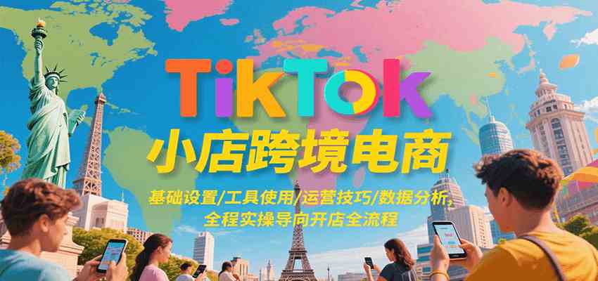 TikTok小店跨境电商，基础设置/工具使用/运营技巧/数据分析，全程实操导向开店全流程-佳佳云创网