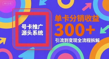 号卡推广源头系统，单卡分销收益3张+，引流到变现全流程拆解【揭秘】-佳佳云创网