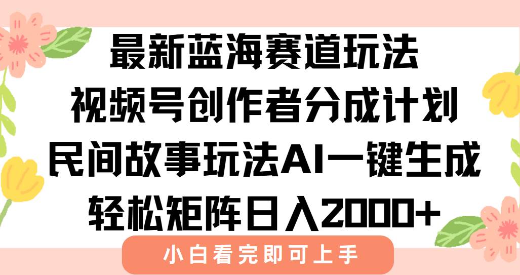 （15287期）最新视频号创作者分成民间故事玩法，AI一键生成爆款视频，轻松日入2000+-佳佳云创网