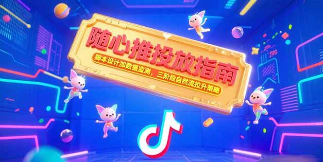 （15291期）随心推投放指南，脚本设计加数据监测，三阶段自然流拉升策略-佳佳云创网