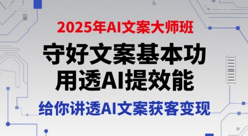 2025年AI文案大师班，守好文案基本功，用透AI提效能，给你讲透AI文案获客变现-佳佳云创网