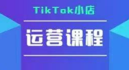 TikTok小店运营实操课，TK​小店运营实操+疑难答疑-佳佳云创网