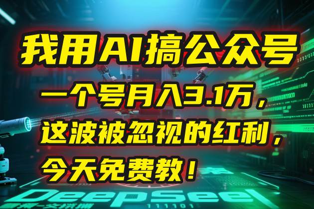 （15297期）我用AI搞公众号，一个号月入3.1万，这波被忽视的红利，今天免费教！-佳佳云创网