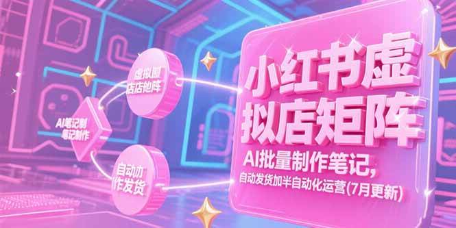 （15302期）小红书虚拟店矩阵，AI批量制作笔记，自动发货加半自动化运营(7月更新)-佳佳云创网