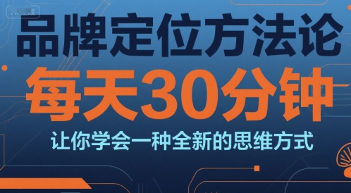 品牌定位方法论，每天30钟分让你学会一种全新的思维方式-佳佳云创网