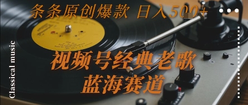 视频号经典老歌，蓝海赛道，日入5张+ 条条原创爆款【揭秘】-佳佳云创网
