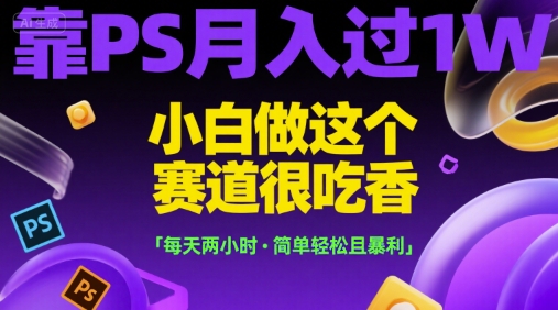 靠PS月入过1W，小白做这个赛道很吃香，每天两小时，简单轻松且暴利【揭秘】-佳佳云创网