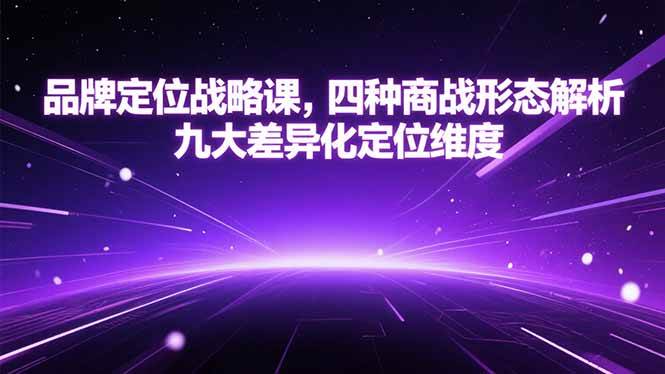 （15304期）品牌定位战略课，四种商战形态解析，九大差异化定位维度-佳佳云创网