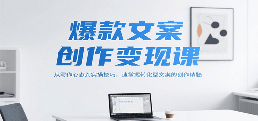 爆款文案创作变现课，从写作心态到实操技巧，速掌握转化型文案的创作精髓-佳佳云创网