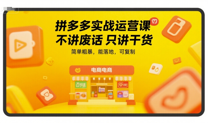 拼多多实战运营课，不讲废话只讲干货，简单粗暴，能落地，可复制-佳佳云创网