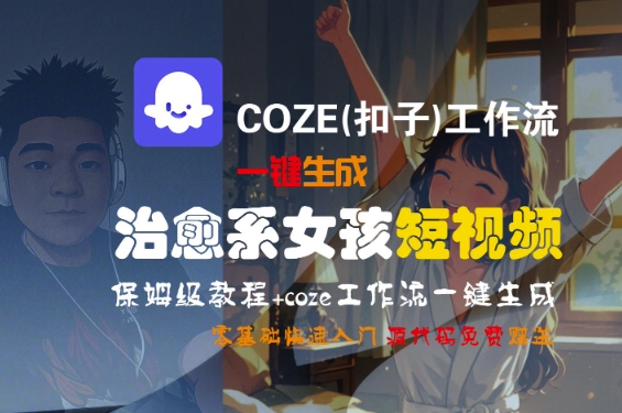 COZE(扣子)工作流一键生成治愈系女孩短视频，保姆级教程，零基础快速入门-佳佳云创网