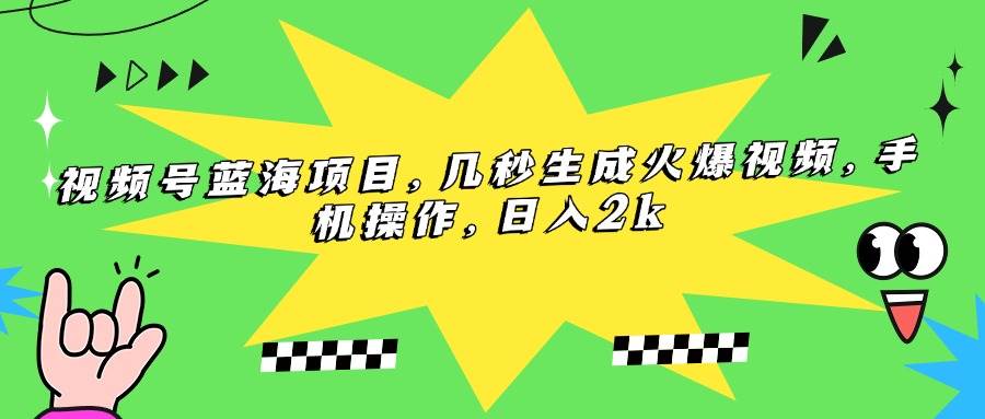 （15320期）视频号蓝海项目，几秒生成火爆视频，手机操作，日入2k-佳佳云创网