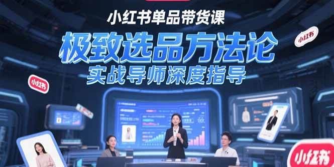 （15324期）小红书单品带货课，极致选品方法论，实战导师深度指导-佳佳云创网