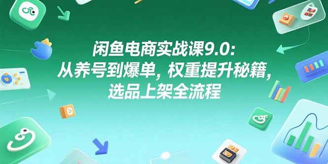 （15325期）闲鱼电商实战课9.0：从养号到爆单，权重提升秘籍，选品上架全流程-佳佳云创网