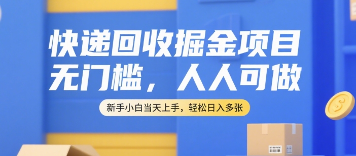快递回收掘金项目，无门槛，人人可做，新手小白当天上手，轻松日入多张【揭秘】-佳佳云创网